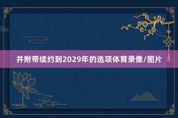 并附带续约到2029年的选项体育录像/图片