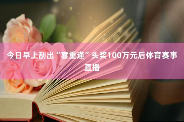 今日早上刮出“喜重逢”头奖100万元后体育赛事直播