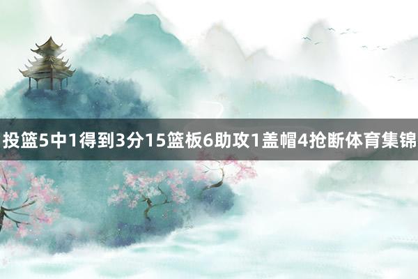 投篮5中1得到3分15篮板6助攻1盖帽4抢断体育集锦