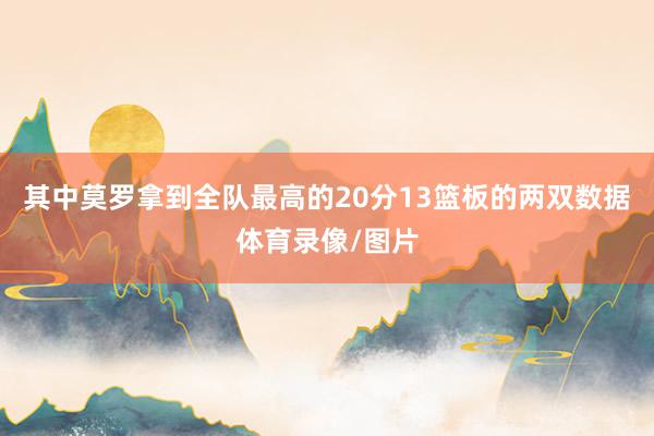 其中莫罗拿到全队最高的20分13篮板的两双数据体育录像/图片