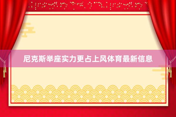 尼克斯举座实力更占上风体育最新信息