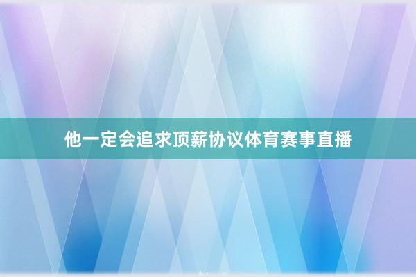 他一定会追求顶薪协议体育赛事直播