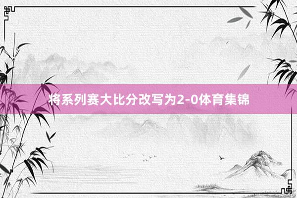 将系列赛大比分改写为2-0体育集锦