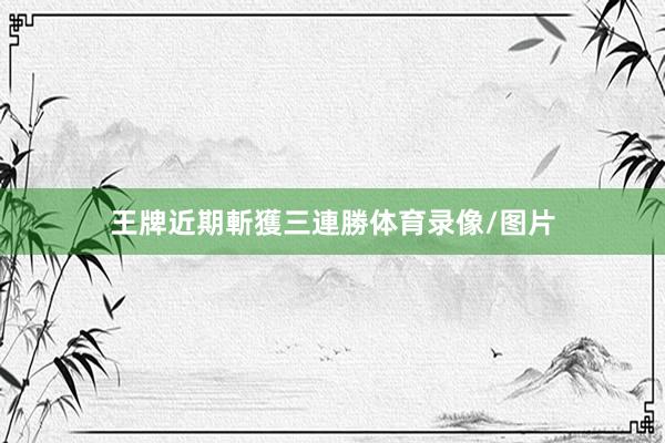 王牌近期斬獲三連勝体育录像/图片