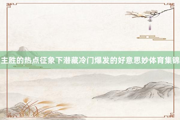 主胜的热点征象下潜藏冷门爆发的好意思妙体育集锦
