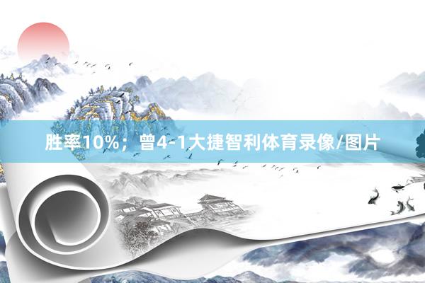 胜率10%；曾4-1大捷智利体育录像/图片