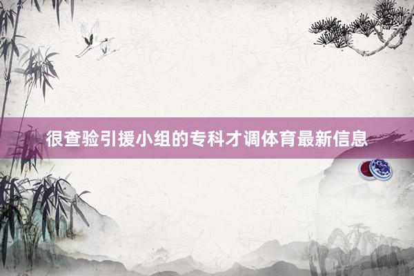 很查验引援小组的专科才调体育最新信息