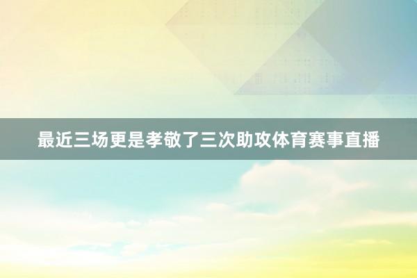 最近三场更是孝敬了三次助攻体育赛事直播