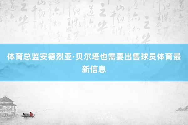 体育总监安德烈亚·贝尔塔也需要出售球员体育最新信息