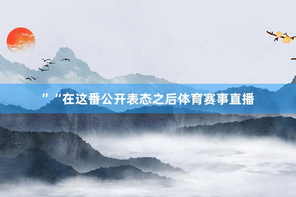 ”“在这番公开表态之后体育赛事直播