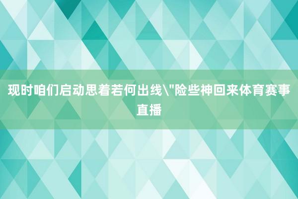 现时咱们启动思着若何出线