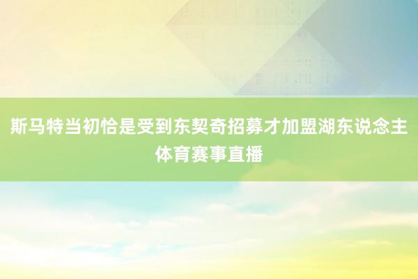 斯马特当初恰是受到东契奇招募才加盟湖东说念主体育赛事直播